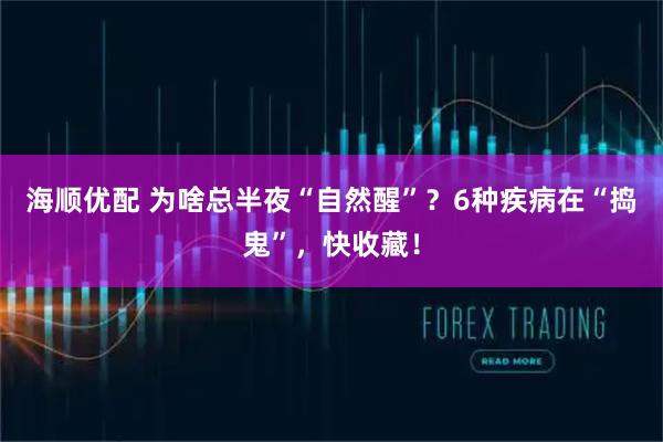 海顺优配 为啥总半夜“自然醒”？6种疾病在“捣鬼”，快收藏！