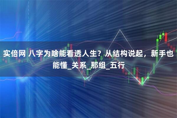 实倍网 八字为啥能看透人生？从结构说起，新手也能懂_关系_那组_五行