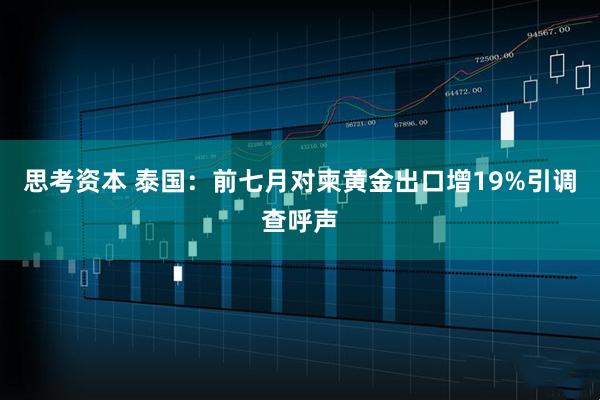 思考资本 泰国：前七月对柬黄金出口增19%引调查呼声