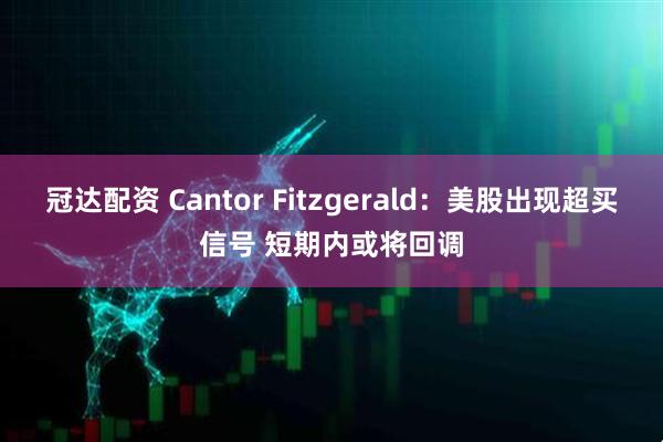 冠达配资 Cantor Fitzgerald：美股出现超买信号 短期内或将回调
